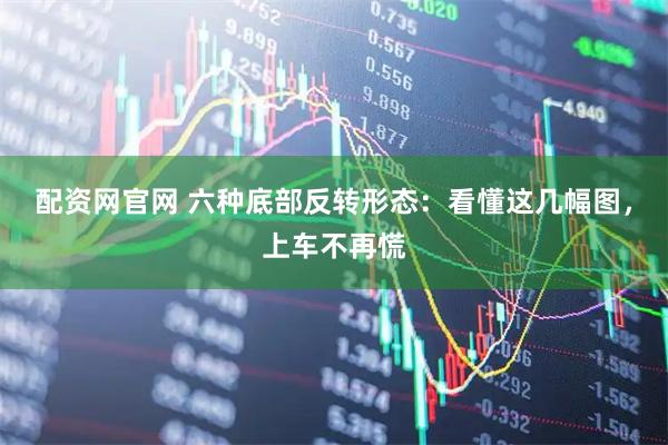 配资网官网 六种底部反转形态：看懂这几幅图，上车不再慌