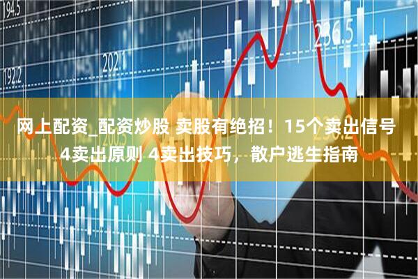 网上配资_配资炒股 卖股有绝招！15个卖出信号 4卖出原则 4卖出技巧，散户逃生指南