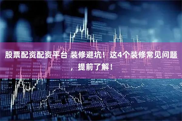 股票配资配资平台 装修避坑！这4个装修常见问题，提前了解！