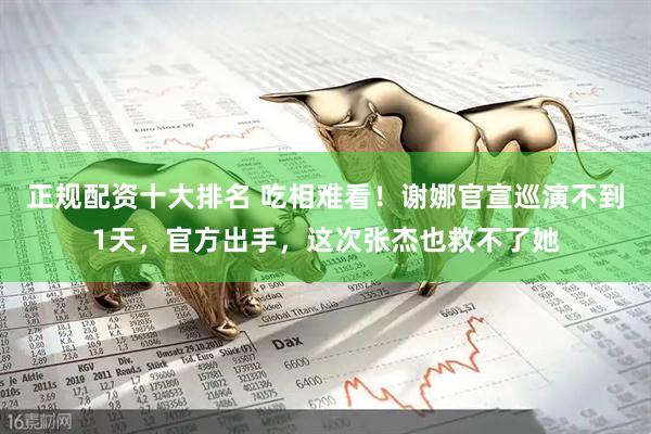 正规配资十大排名 吃相难看！谢娜官宣巡演不到1天，官方出手，这次张杰也救不了她